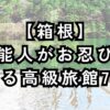 芸能人がお忍びで訪れる箱根の高級旅館