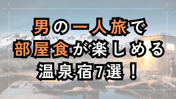 男の一人旅で部屋食が楽しめる温泉宿